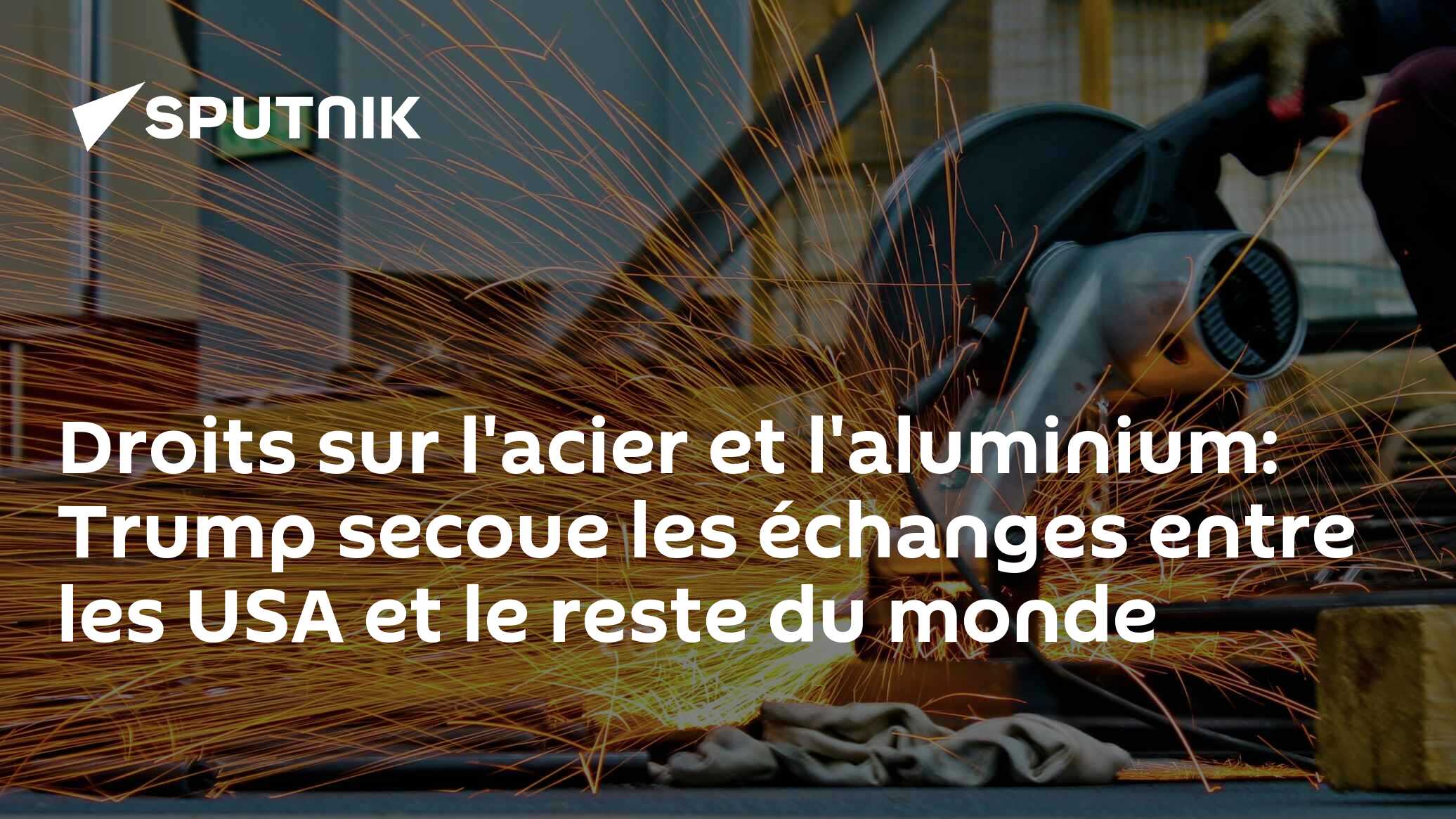 Droits sur l'acier et l'aluminium: Trump secoue les échanges entre les USA et le reste du monde