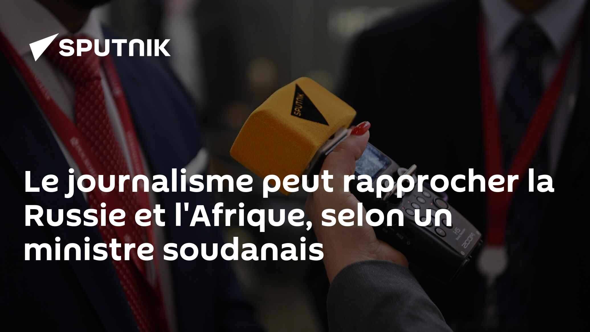 Le journalisme peut rapprocher la Russie et l'Afrique, selon un ministre soudanais