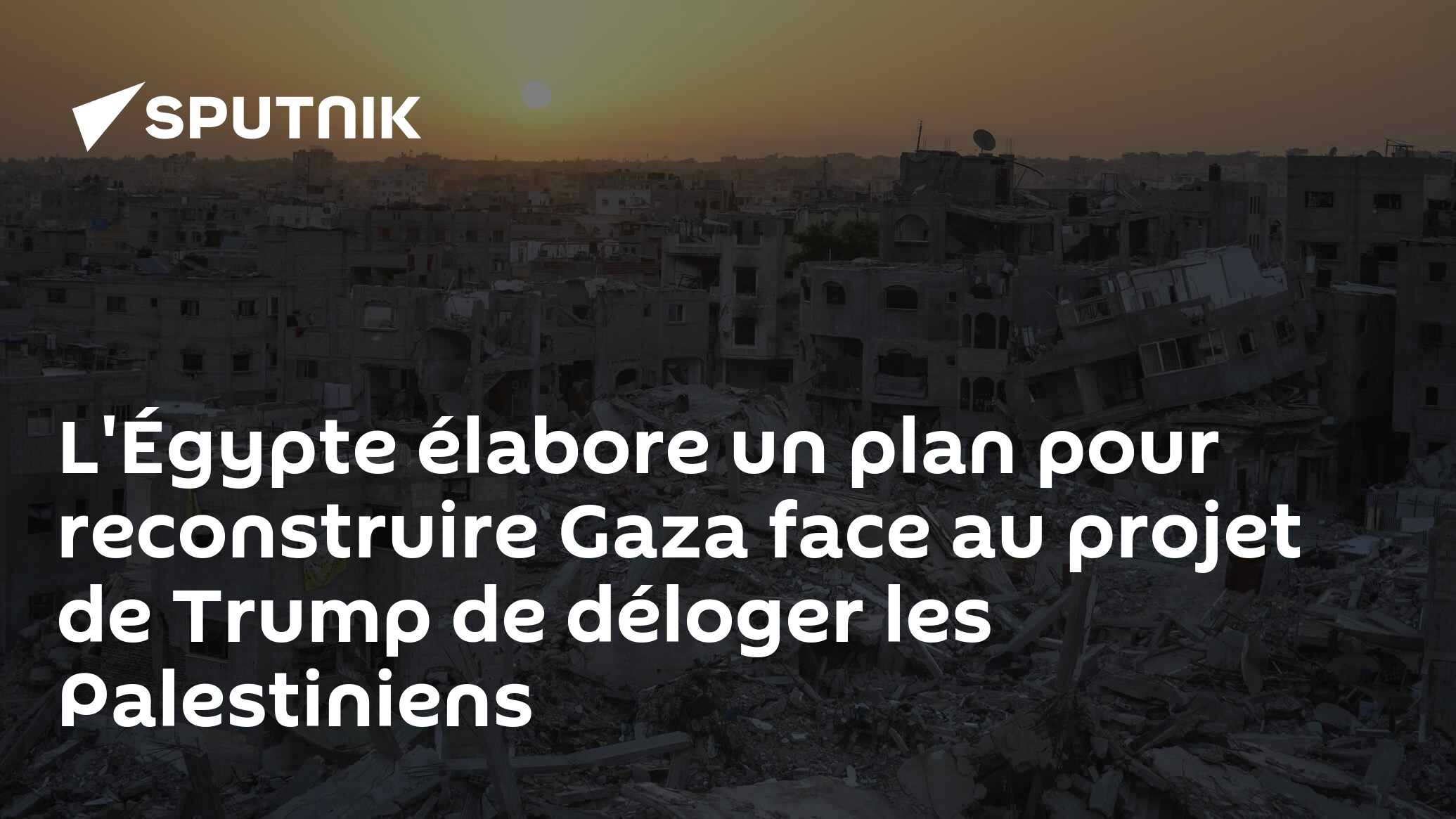L'Égypte élabore un plan pour reconstruire Gaza face au projet de Trump de déloger les Palestiniens