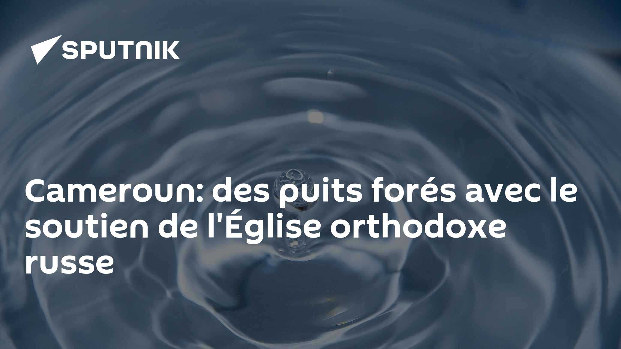 Cameroun: des puits forés avec le soutien de l'Église orthodoxe russe