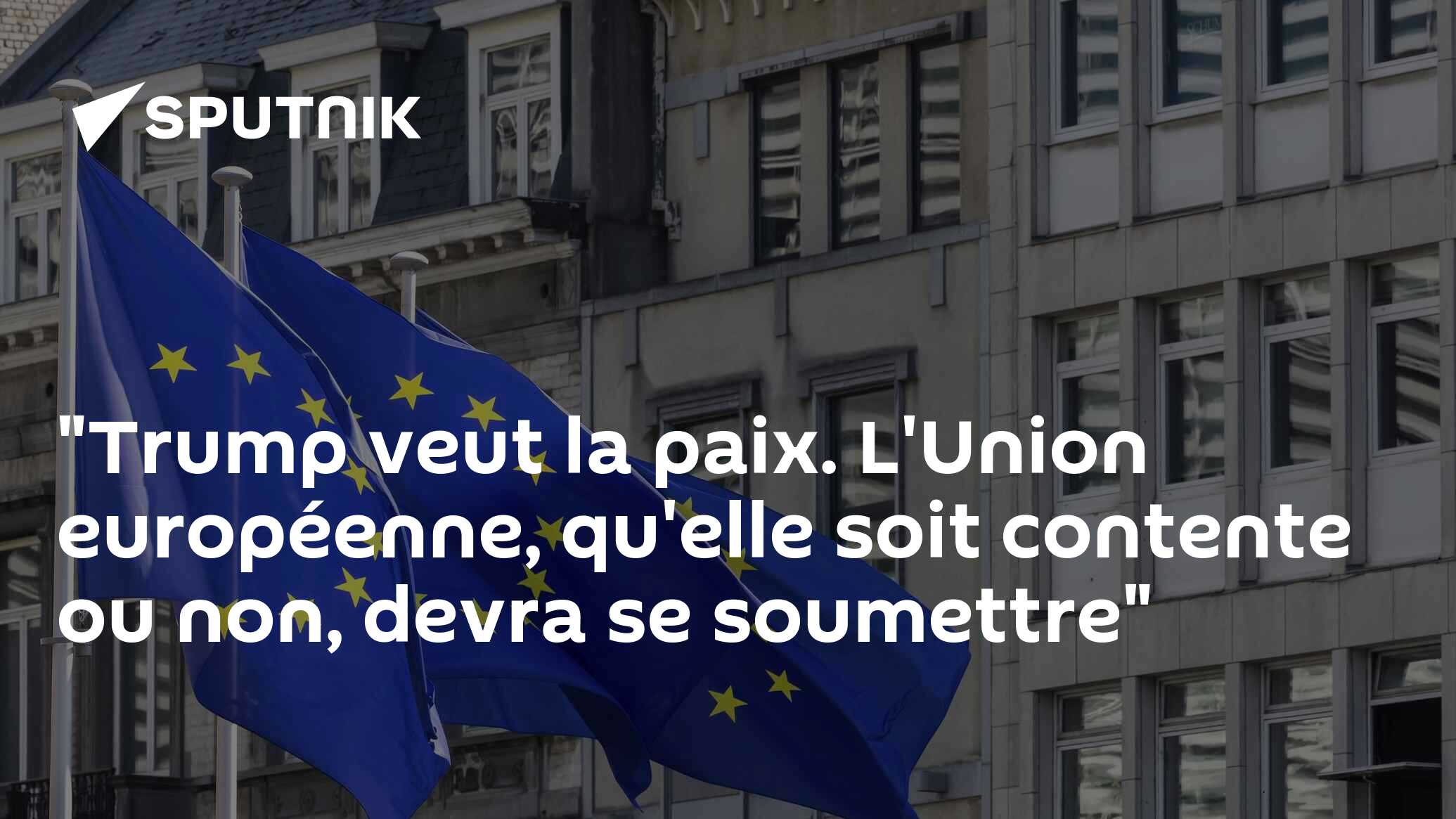 "Trump veut la paix. L'Union européenne, qu'elle soit contente ou non, devra se soumettre"