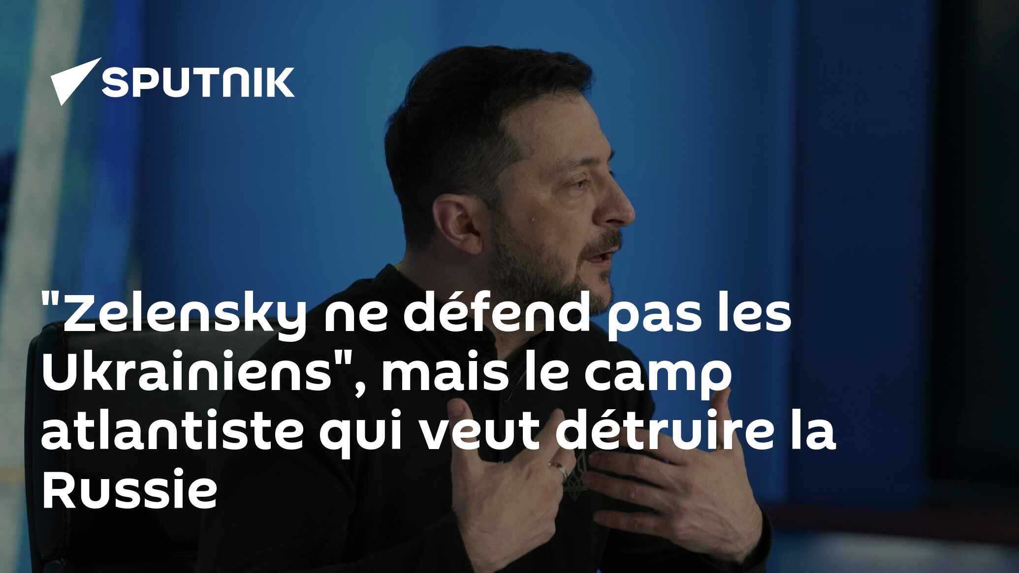 "Zelensky ne défend pas les Ukrainiens", mais le camp atlantiste qui veut détruire la Russie