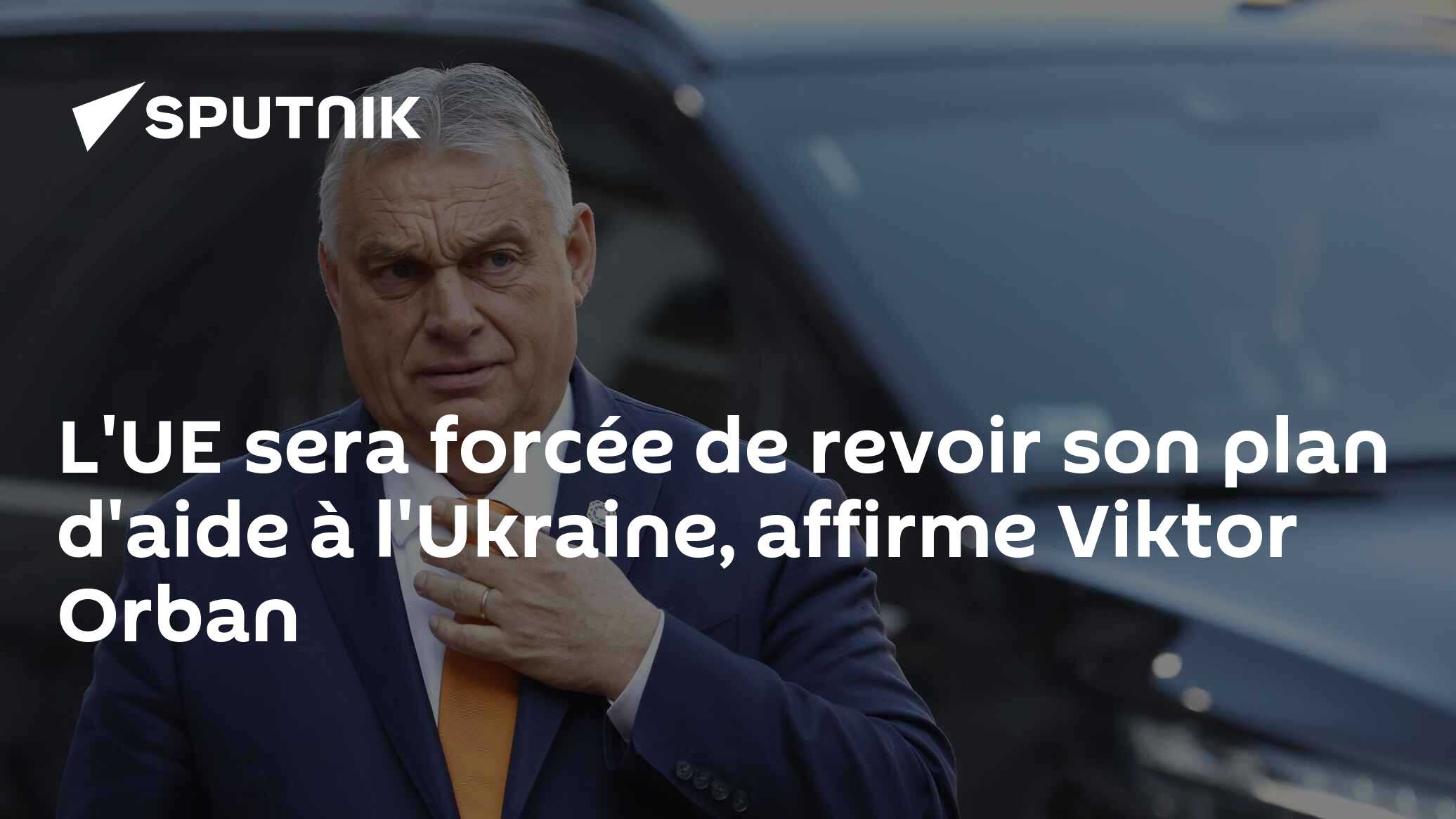 L'UE sera forcée de revoir son plan d'aide à l'Ukraine, affirme Viktor Orban
