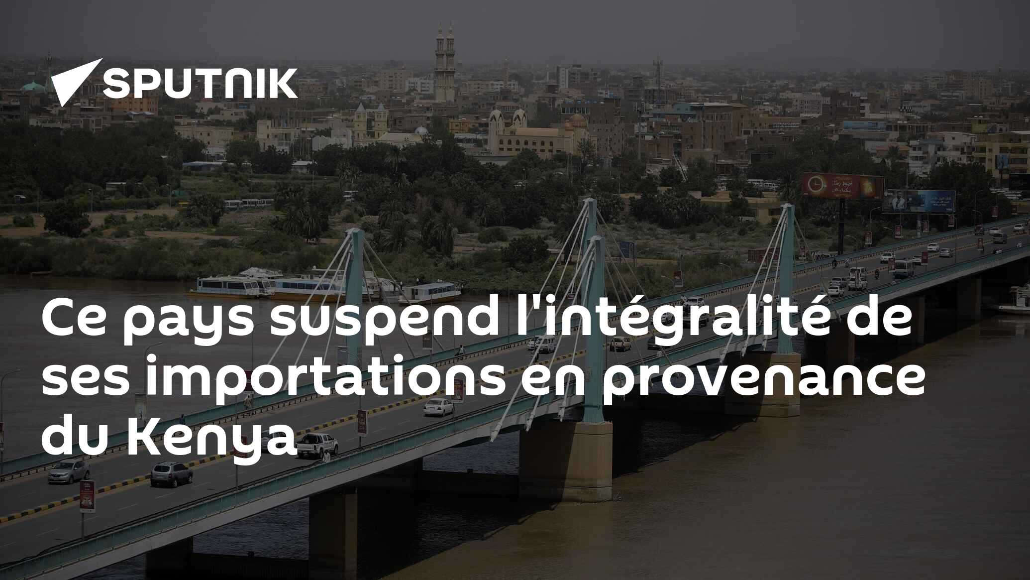 Le Soudan suspend l'intégralité de ses importations en provenance du Kenya