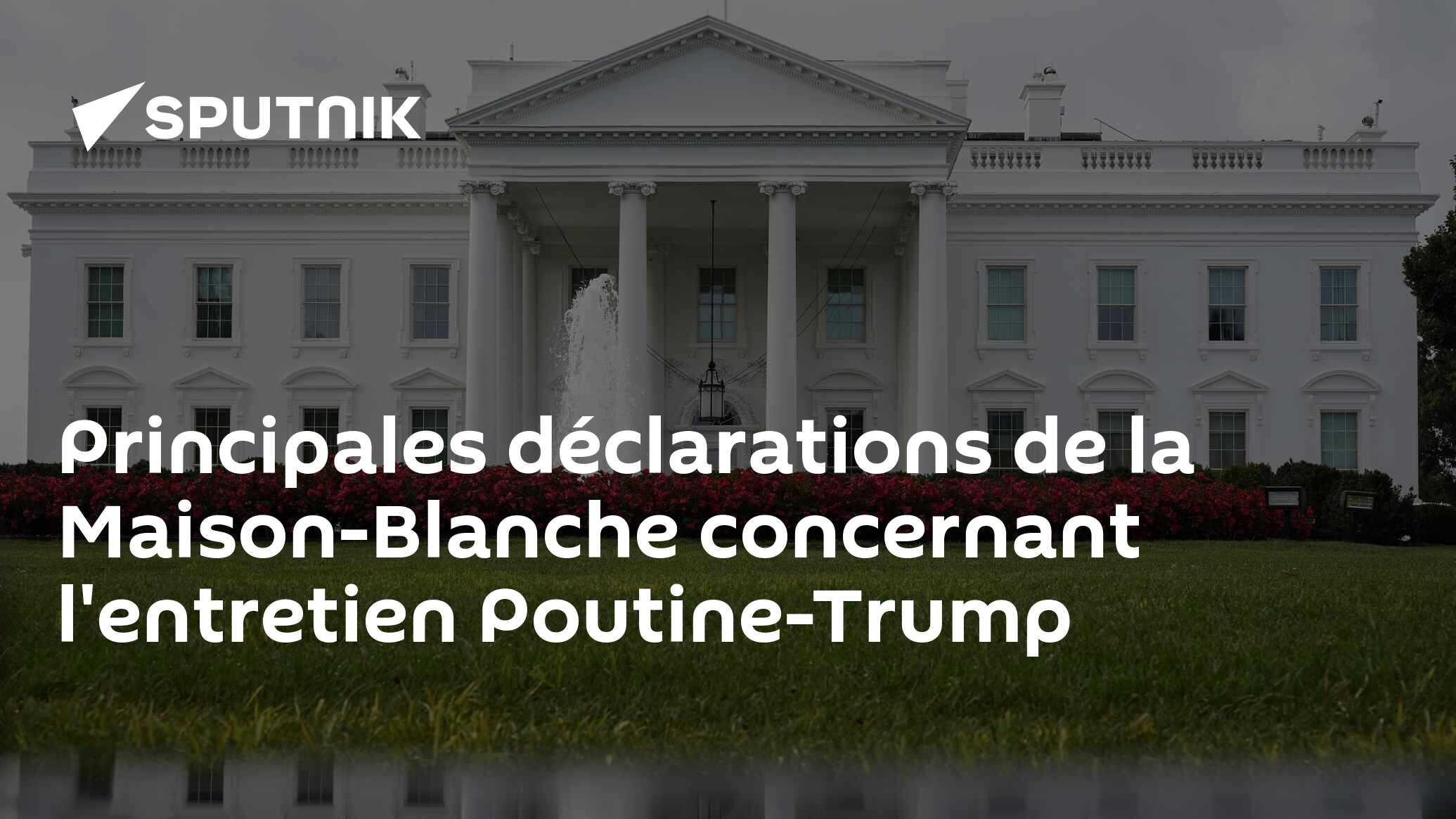 Principales déclarations de la Maison-Blanche concernant l'entretien Poutine-Trump