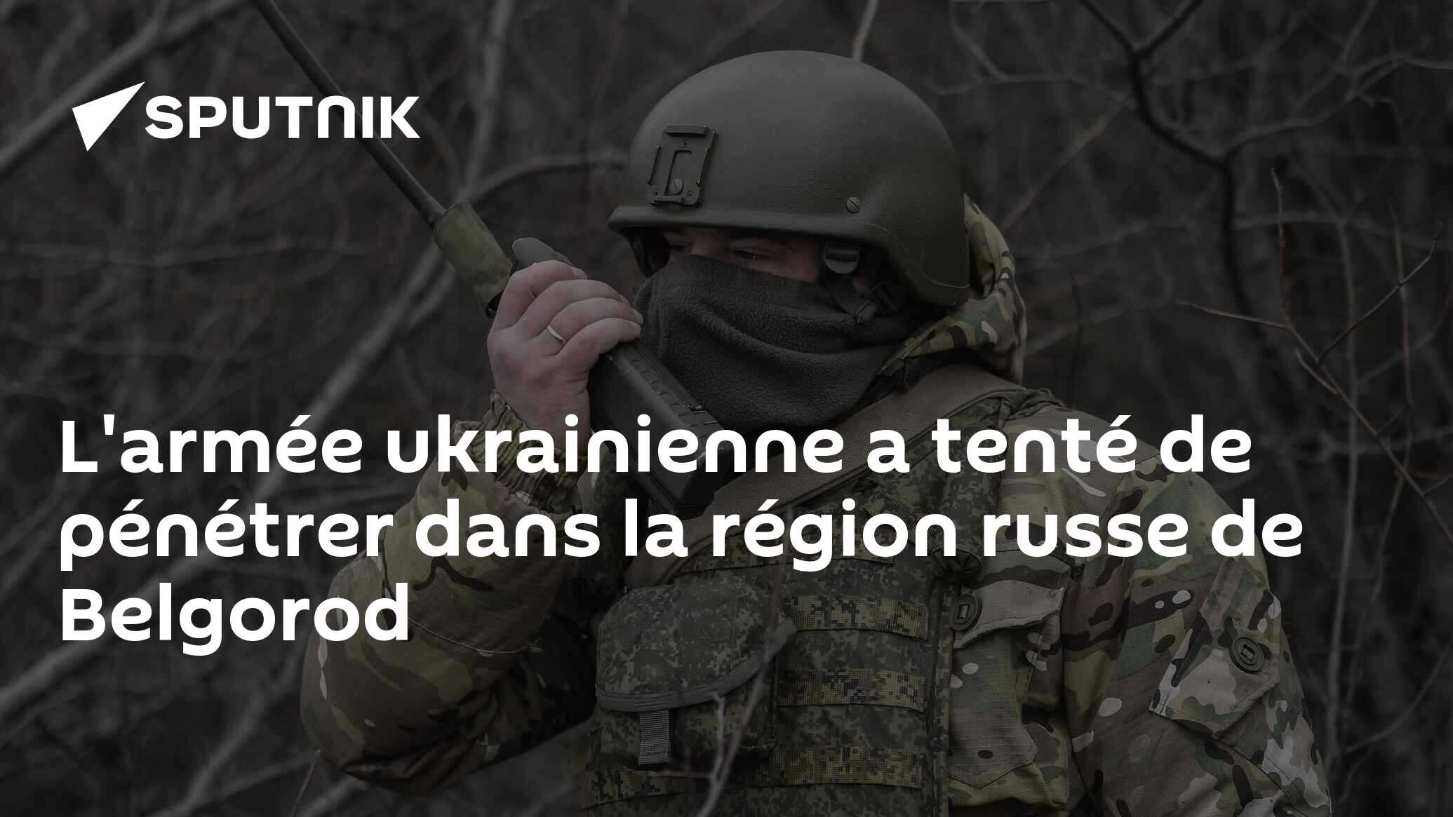 L'armée ukrainienne a tenté de pénétrer dans la région russe de Belgorod