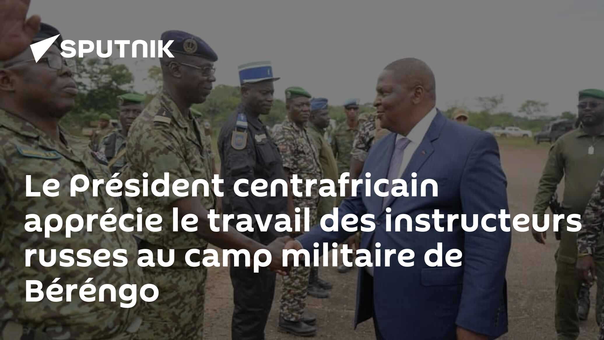 Le Président centrafricain apprécie le travail des instructeurs russes au camp militaire de Béréngo