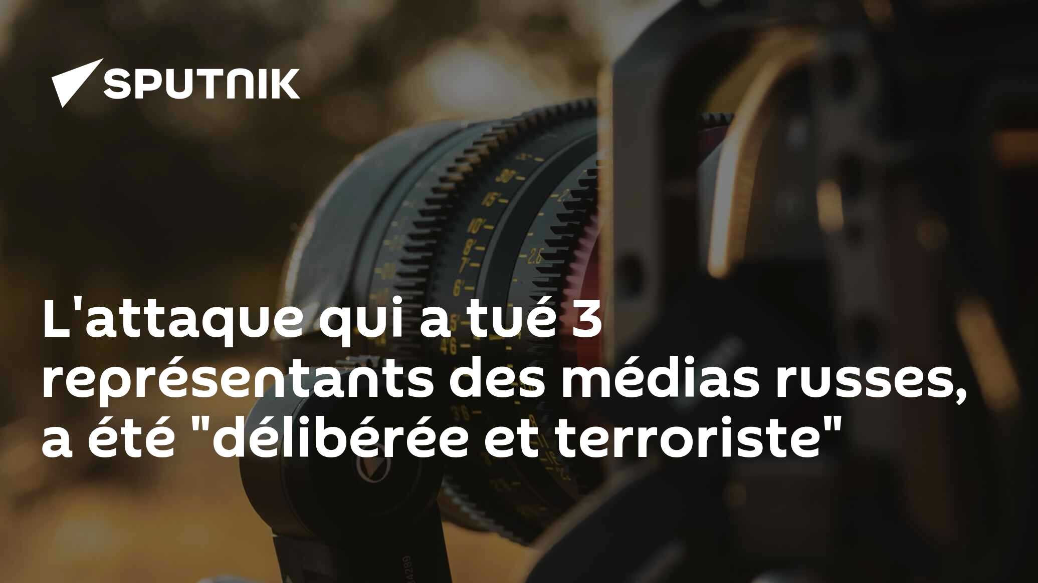 L'attaque qui a tué 3 représentants des médias russes, a été "délibérée et terroriste"