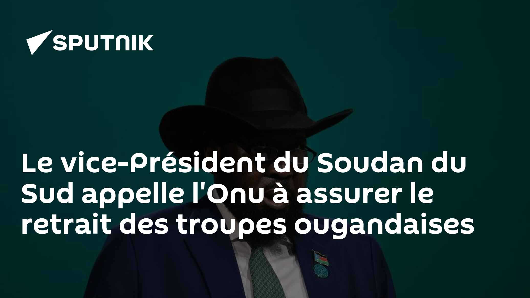 Le vice-Président du Soudan du Sud appelle l'Onu à assurer le retrait des troupes ougandaises