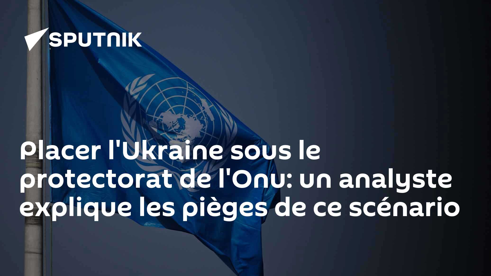 Placer l'Ukraine sous le protectorat de l'Onu: un analyste explique les pièges de ce scénario