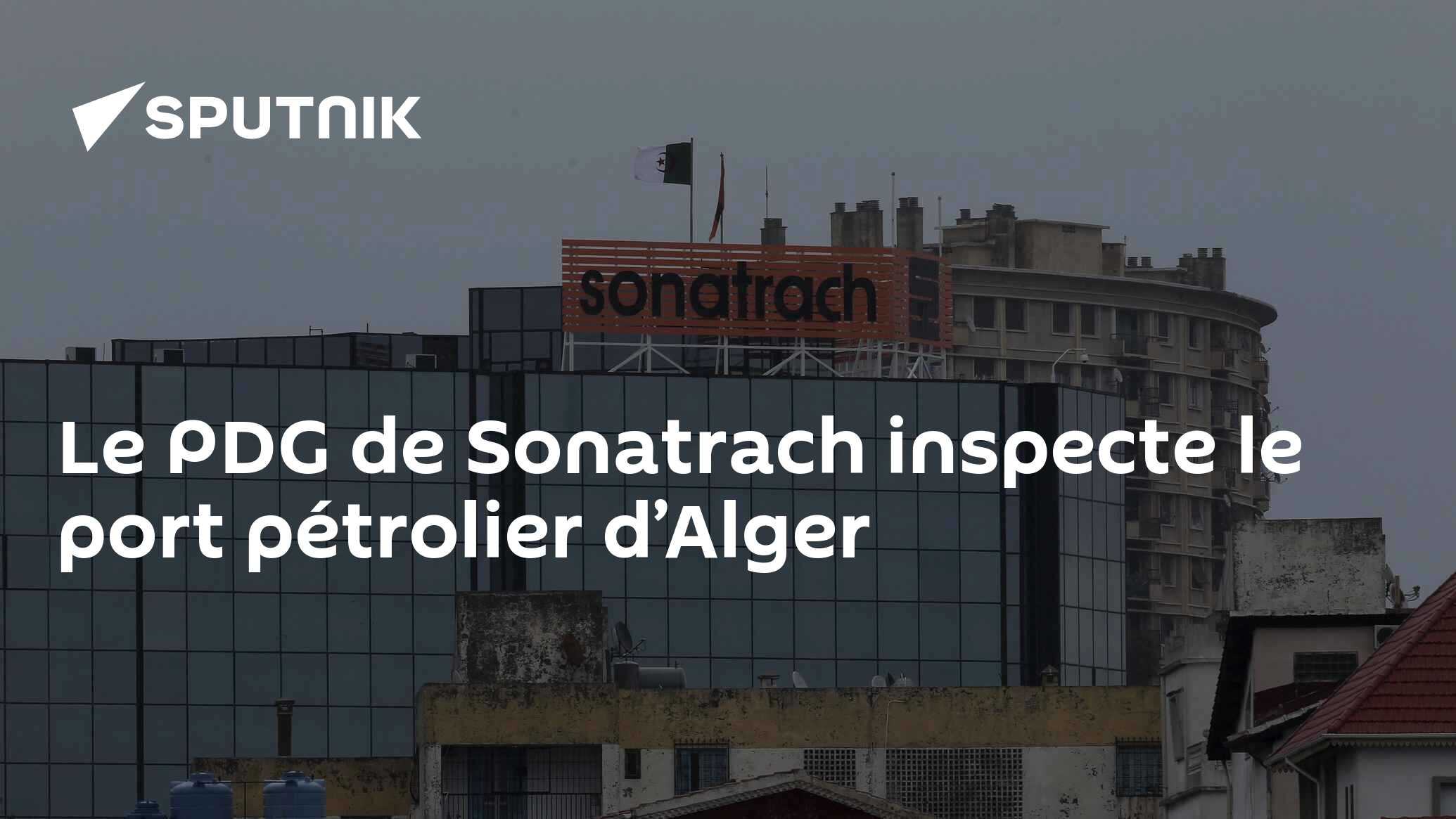 Le PDG de Sonatrach inspecte le port pétrolier d’Alger