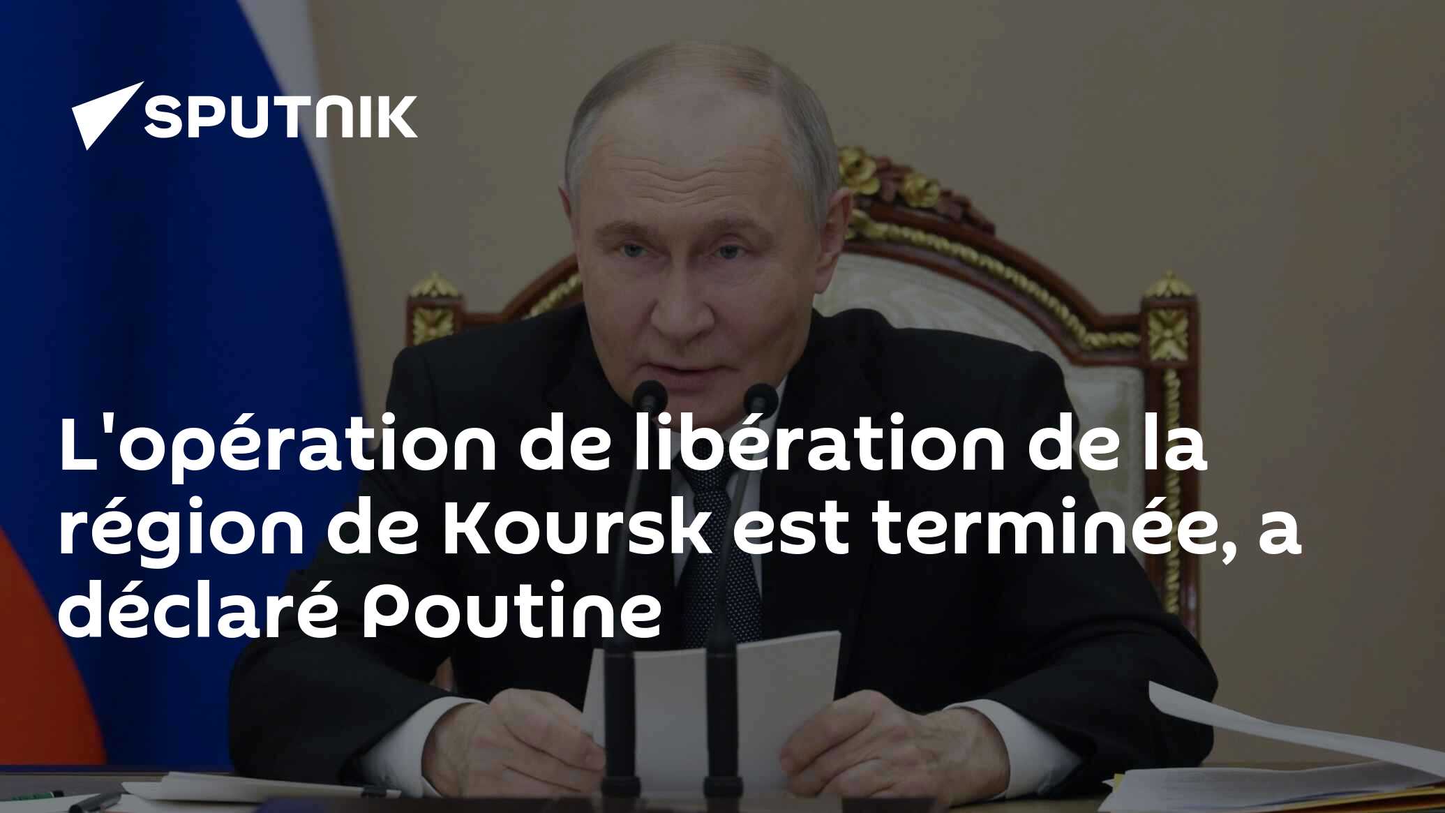 L'opération de libération de la région de Koursk est terminée, a déclaré Poutine