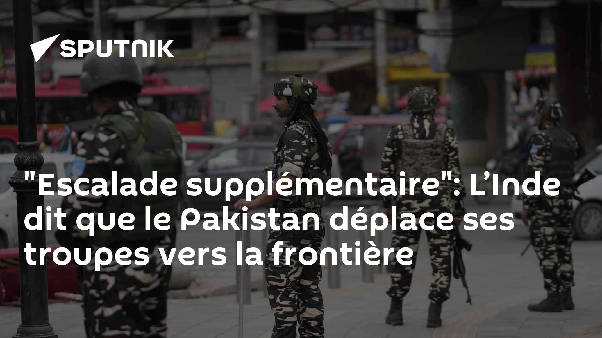 "Escalade supplémentaire": L’Inde dit que le Pakistan déplace ses troupes vers la frontière
