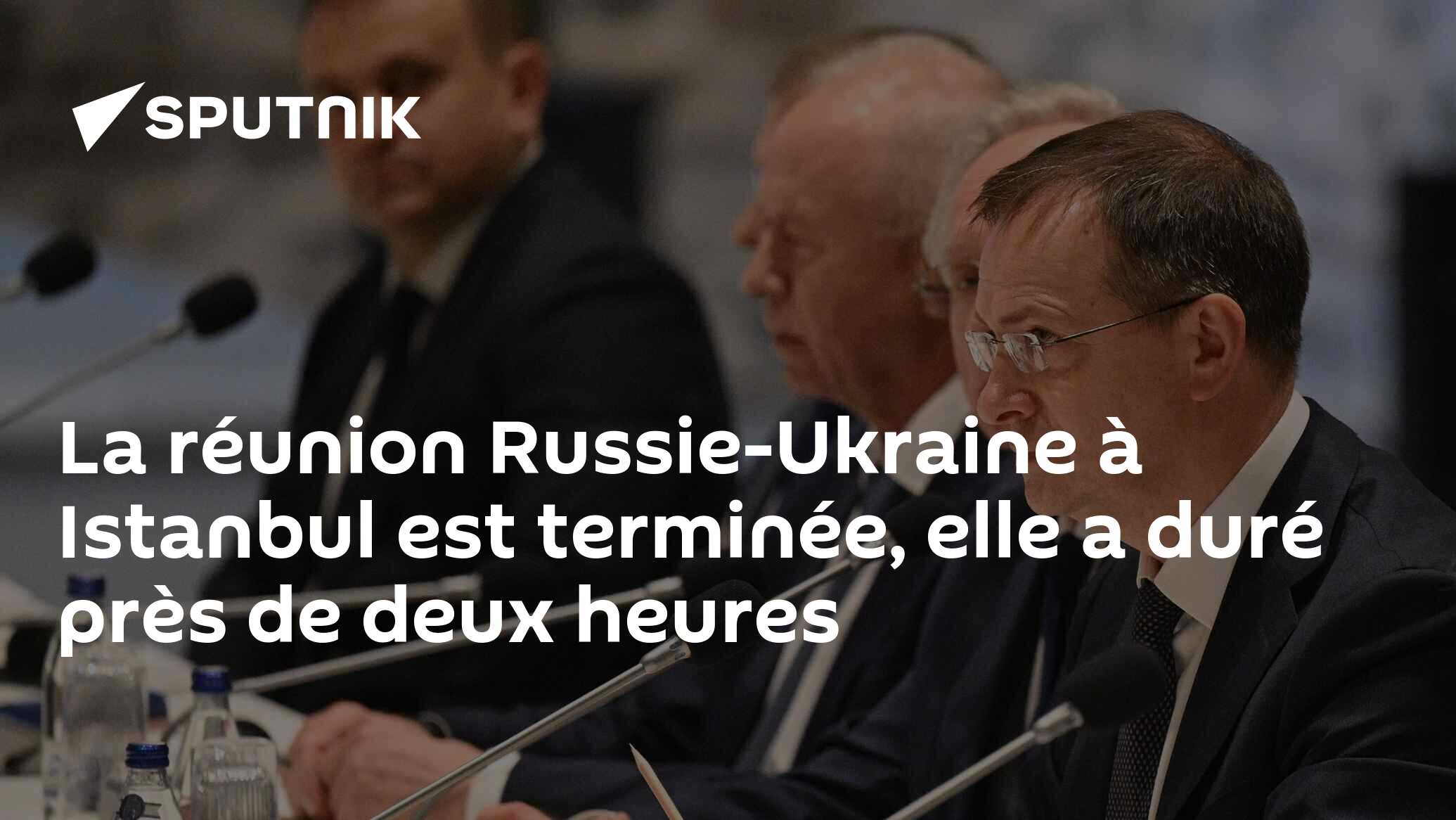 La réunion Russie-Ukraine à Istanbul est terminée, elle a duré près de deux heures