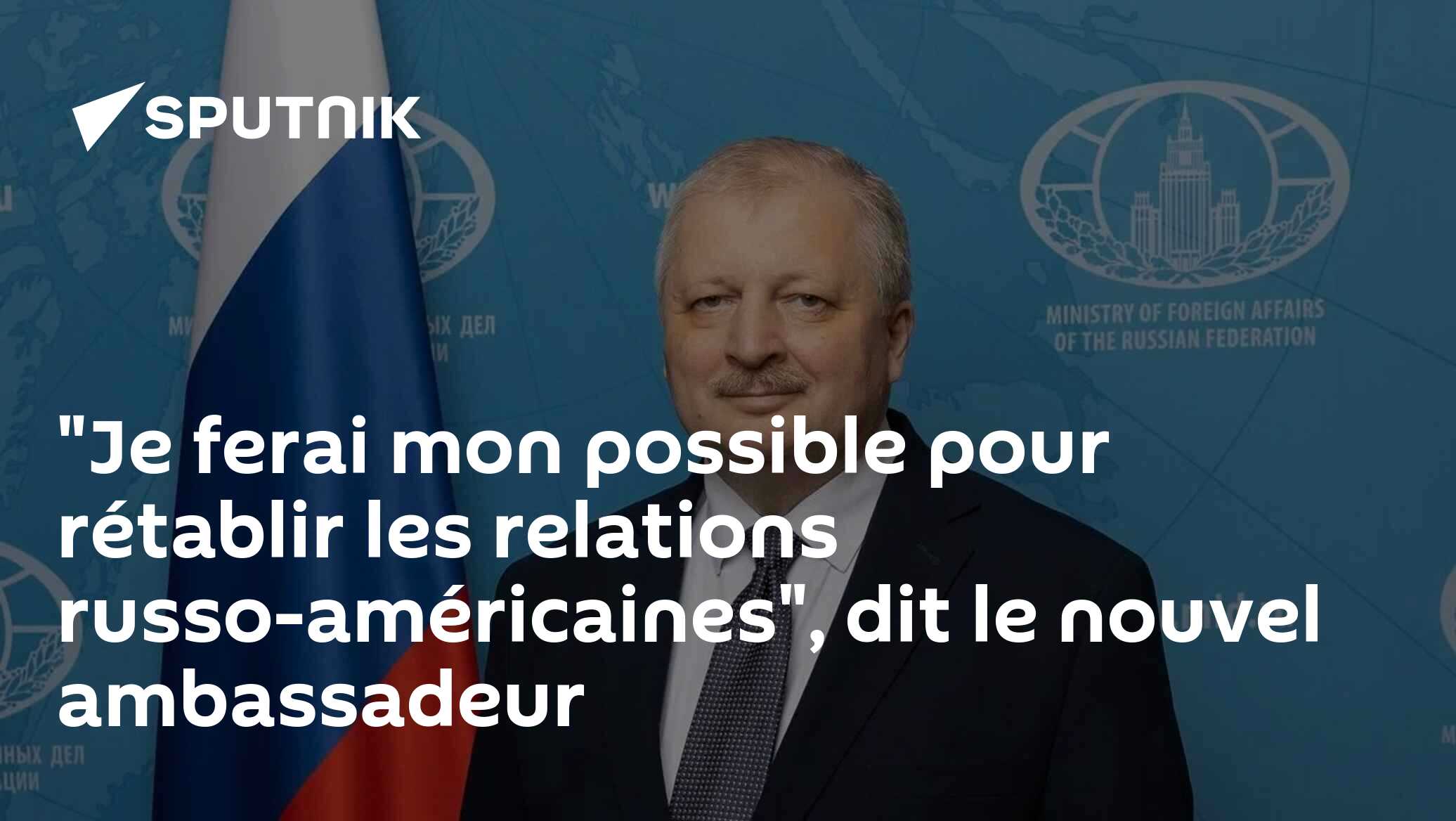 "Je ferai mon possible pour rétablir les relations russo-américaines", dit le nouvel ambassadeur