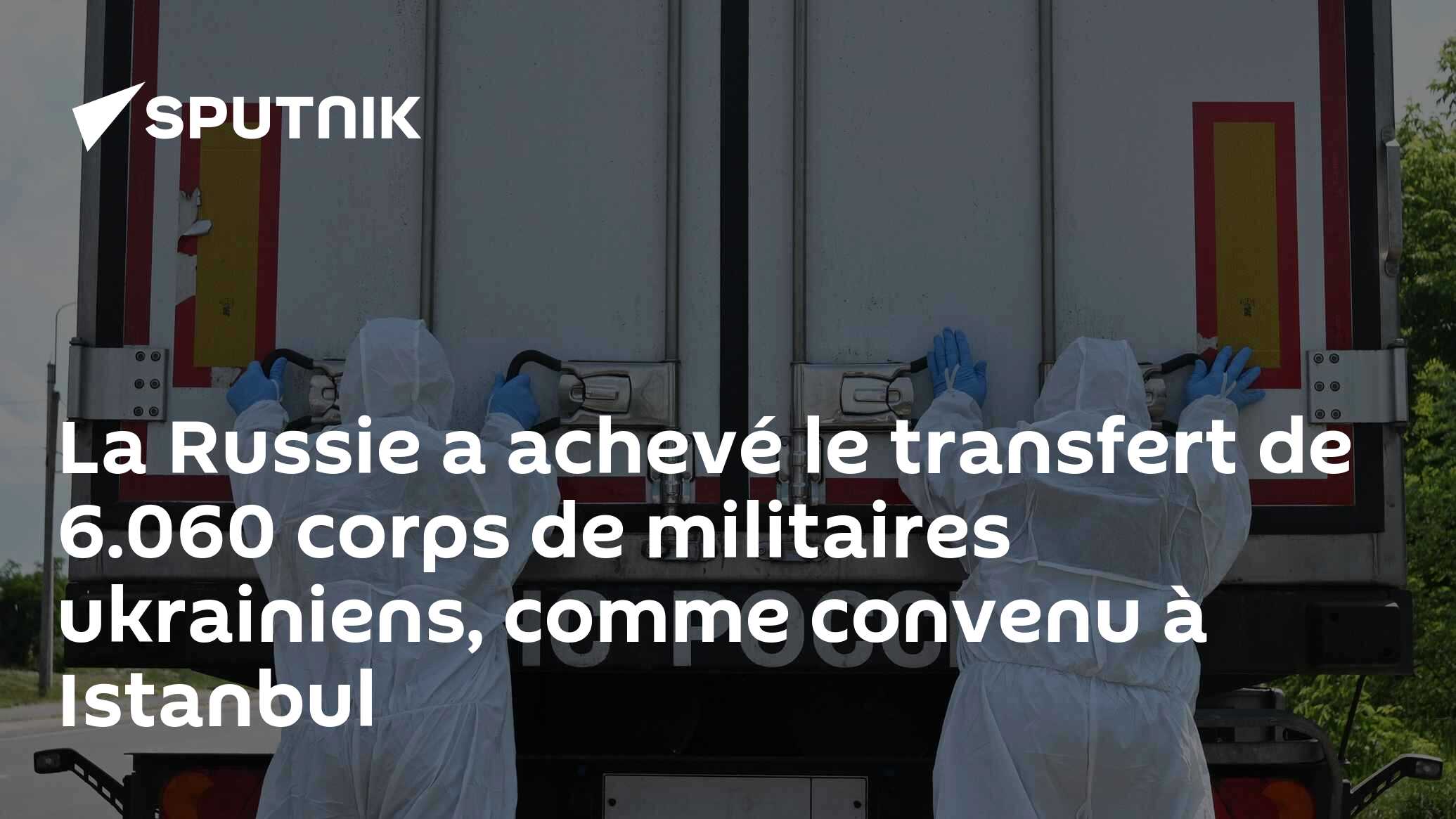 La Russie a achevé le transfert de 6.060 corps de militaires ukrainiens, comme convenu à Istanbul