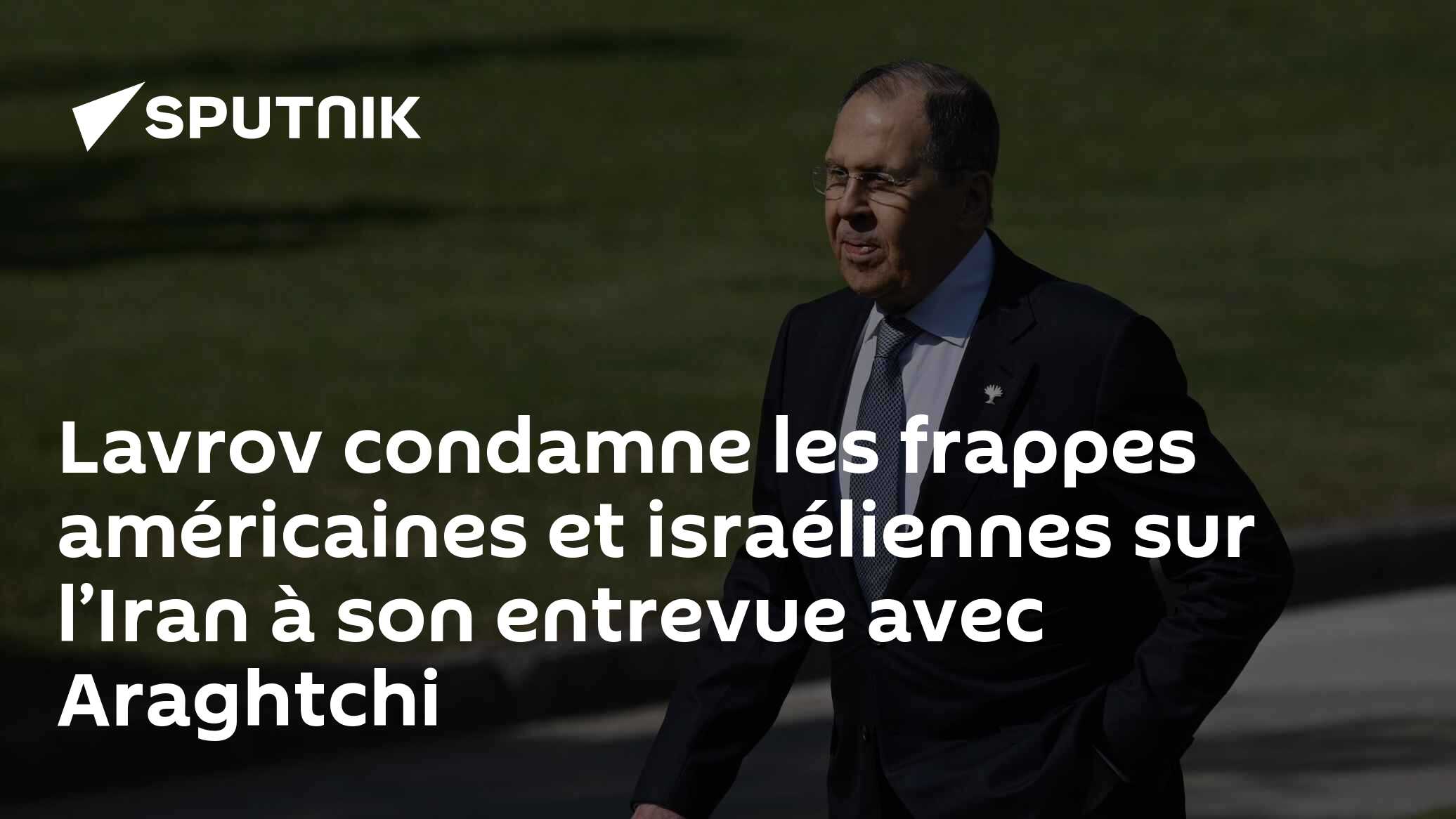Lavrov condamne les frappes américaines et israéliennes sur l’Iran à son entrevue avec Araghtchi