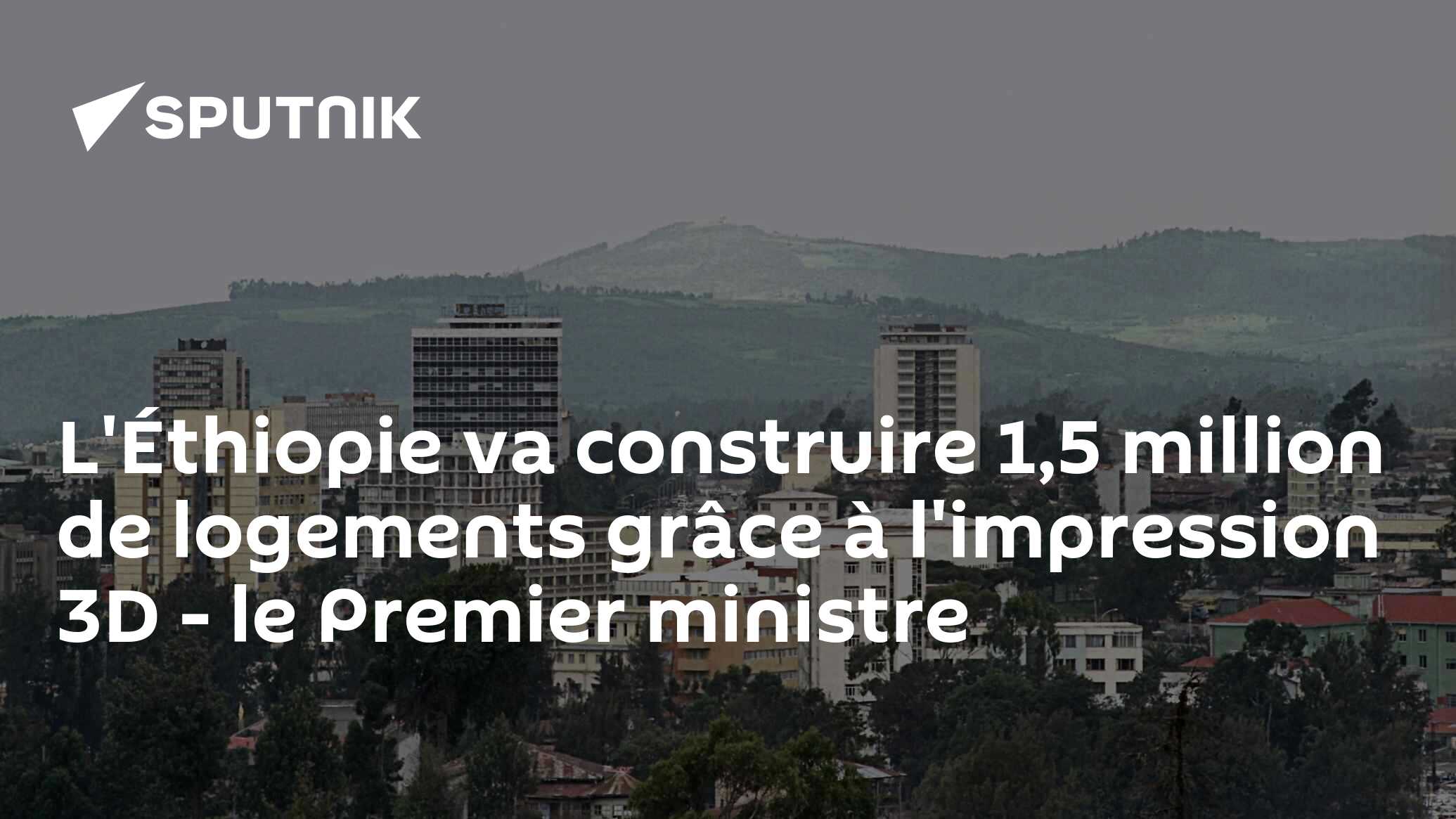 L'Éthiopie va construire 1,5 million de logements grâce à l'impression 3D - le Premier ministre