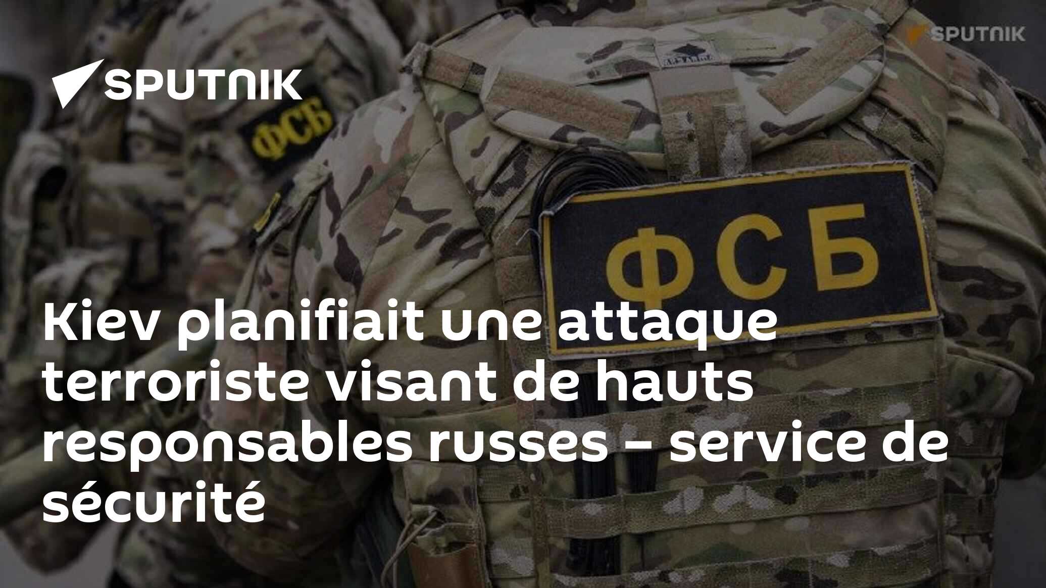 Kiev planifiait une attaque terroriste visant de hauts responsables russes – service de sécurité