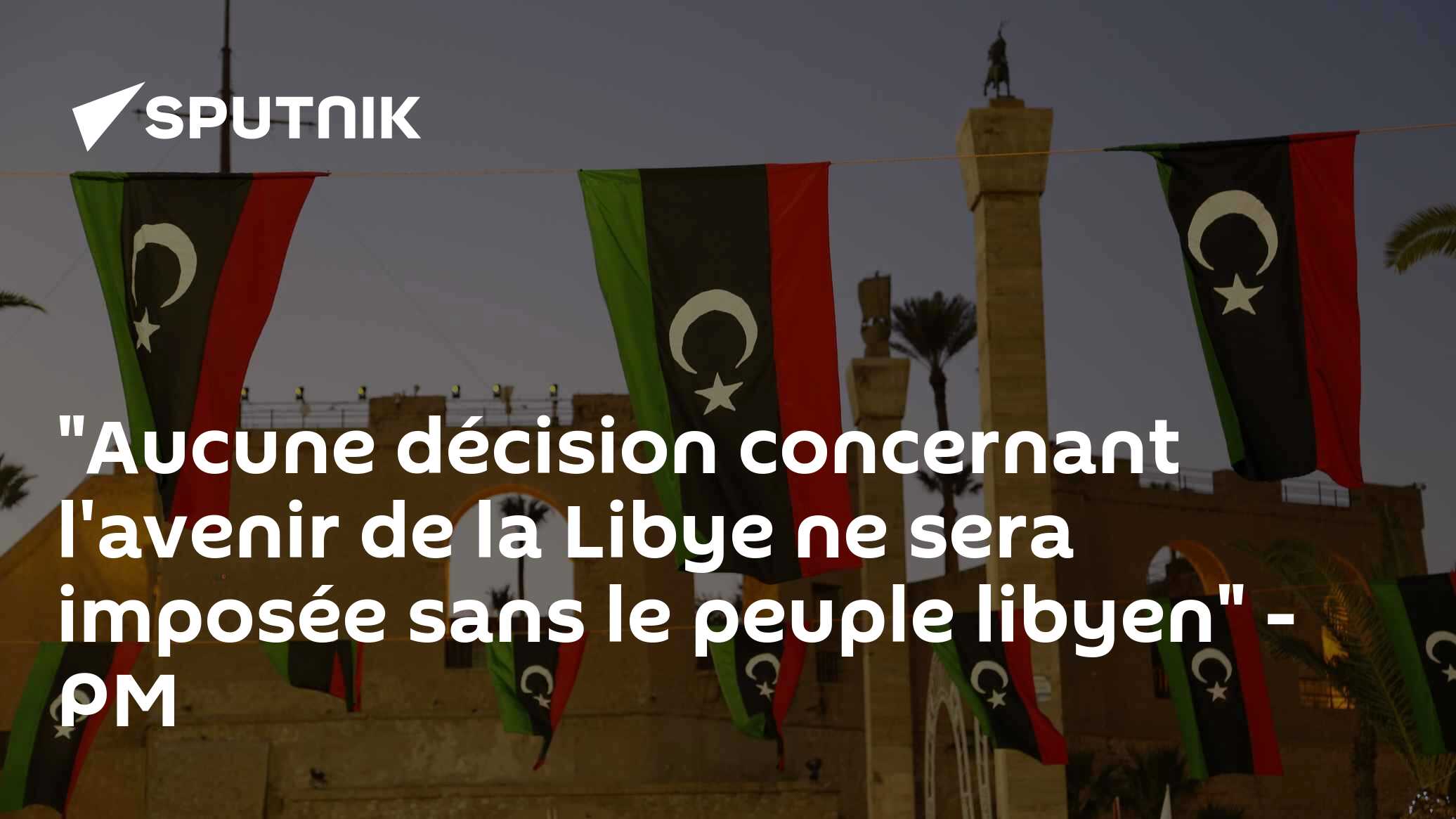 "Aucune décision concernant l'avenir de la Libye ne sera imposée sans le peuple libyen" -  PM