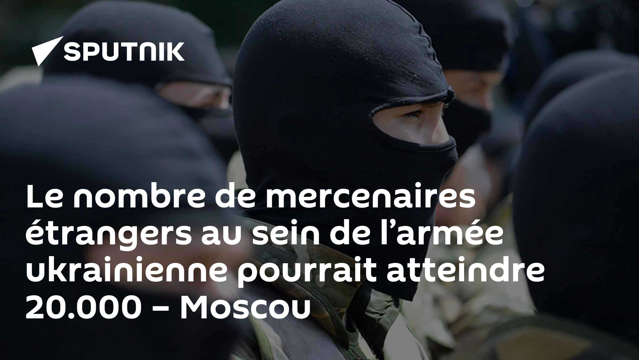Le nombre de mercenaires étrangers au sein de l’armée ukrainienne pourrait atteindre 20.000 – Moscou